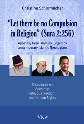 Könyv Let There Be No Compulsion in Religion (Sura 2: 256: Apostasy from Islam as Judged by Contemporary Islamic Theologians: Discourses on Apostasy, Religi Christine Schirrmacher