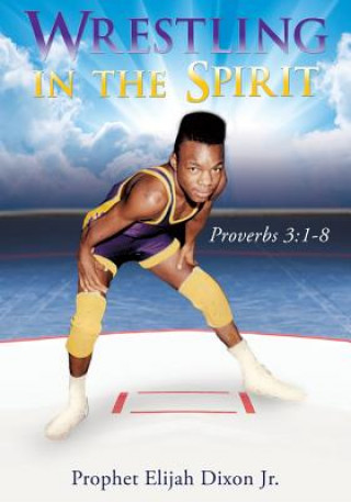 Buch Wrestling in the Spirit Prophet Elijah Dixon Jr