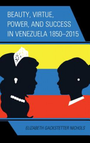 Buch Beauty, Virtue, Power, and Success in Venezuela 1850-2015 Elizabeth Gackstetter Nichols