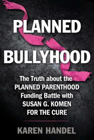 Carte Planned Bullyhood: The Truth Behind the Headlines about the Planned Parenthood Funding Battle with Susan G. Komen for the Cure Karen Handel