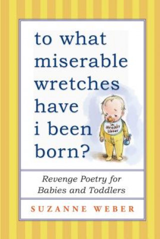 Książka To What Miserable Wretches Have I Been Born?: Revenge Poetry for Babies and Toddlers Suzanne Weber