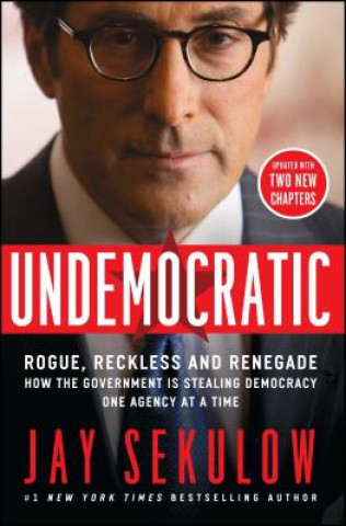 Βιβλίο Undemocratic: Rogue, Reckless and Renegade: How the Government Is Stealing Democracy One Agency at a Time Jay Sekulow