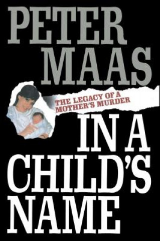Kniha In a Child's Name: Legacy of a Mother's Murder Peter Maas