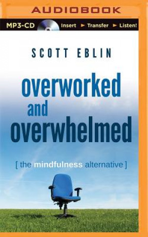 Hanganyagok Overworked and Overwhelmed: The Mindfulness Alternative Scott Eblin