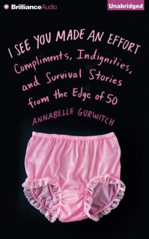 Audio I See You Made an Effort: Compliments, Indignities, and Survival Stories from the Edge of 50 Annabelle Gurwitch