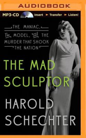 Digital The Mad Sculptor: The Maniac, the Model, and the Murder That Shook the Nation Harold Schechter