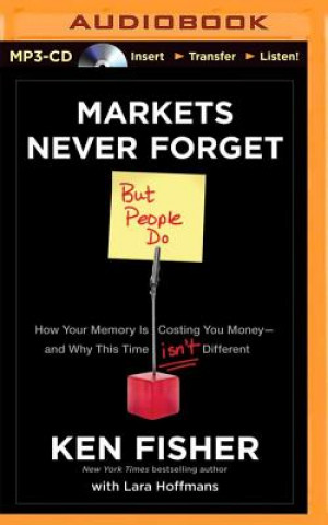 Digital Markets Never Forget But People Do: How Your Memory Is Costing You Money - And Why This Time Isn't Different Ken Fisher