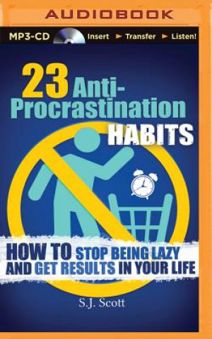 Digitale 23 Anti-Procrastination Habits: How to Stop Being Lazy and Get Results in Your Life S. J. Scott