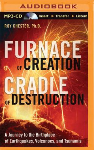 Digital Furnace of Creation, Cradle of Destruction: A Journey to the Birthplace of Earthquakes, Volcanoes, and Tsunamis Roy Chester