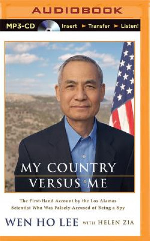 Digital My Country Versus Me: The First-Hand Account by the Los Alamos Scientist Who Was Falsely Accused of Being a Spy Wen Ho Lee