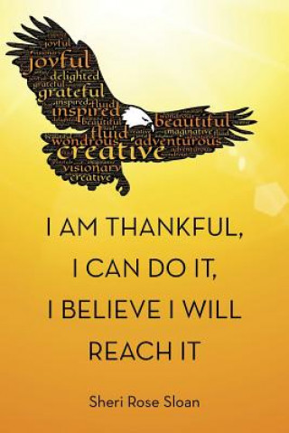 Книга I Am Thankful, I Can Do It, I Believe I Will Reach It Sheri Rose Sloan