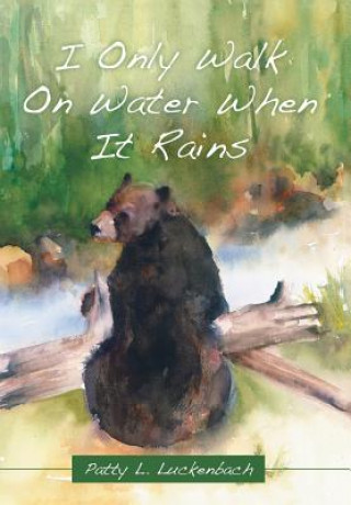 Книга I Only Walk On Water When It Rains Patty L. Luckenbach