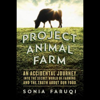 Digital Project Animal Farm: An Accidental Journey Into the Secret World of Farming and the Truth about Our Food Sonia Faruqi