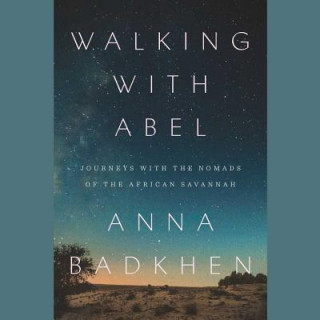 Digital Walking with Abel: Journeys with the Nomads of the African Savannah Anna Badkhen