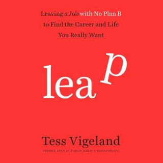 Audio Leap: Leaving a Job with No Plan B to Find the Career and Life You Really Want Tess Vigeland
