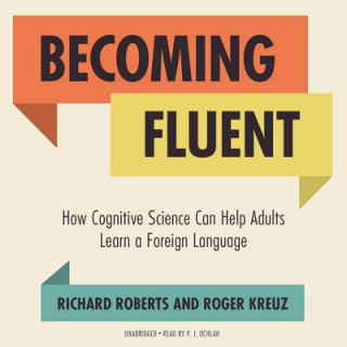 Digital Becoming Fluent: How Cognitive Science Can Help Adults Learn a Foreign Language Richard Roberts