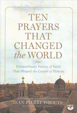 Digital Ten Prayers That Changed the World: Extraordinary Stories of Faith That Shaped the Course of History Jean-Pierre Isbouts