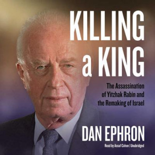 Digital Killing a King: The Assassination of Yitzhak Rabin and the Remaking of Israel Dan Ephron