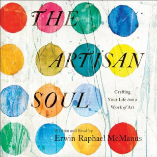 Digital The Artisan Soul: Crafting Your Life Into a Work of Art Erwin Raphael McManus