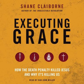 Digital Executing Grace: How the Death Penalty Killed Jesus and Why It's Killing Us Shane Claiborne