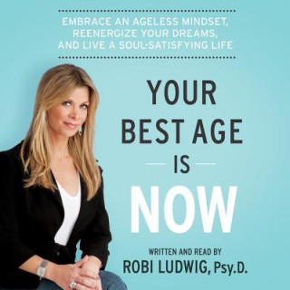 Digital Your Best Age Is Now: Embrace an Ageless Mindset, Reenergize Your Dreams, and Live a Soul-Satisfying Life Robi Ludwig Phd
