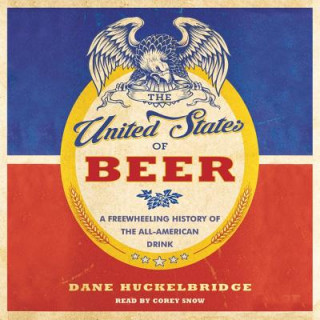 Digital The United States of Beer: A Regional History of the All-American Drink Dane Huckelbridge
