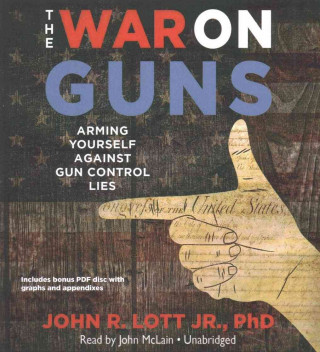 Audio The War on Guns: Arming Yourself Against Gun Control Lies John R. Lott Jr