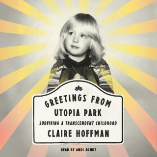 Digital Greetings from Utopia Park: Surviving a Transcendent Childhood Claire Hoffman
