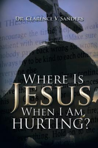 Carte Where Is Jesus When I Am Hurting? Dr Clarence V. Sanders