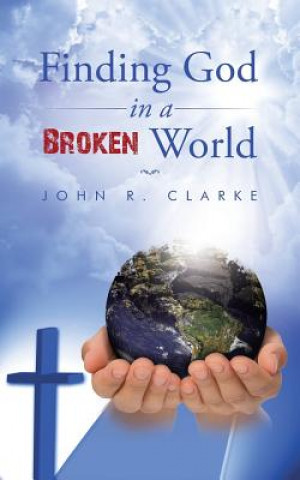 Book Finding God in a broken world John R. Clarke