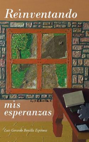 Книга Reinventando MIS Esperanzas Luis Gerardo Bonilla Espinosa