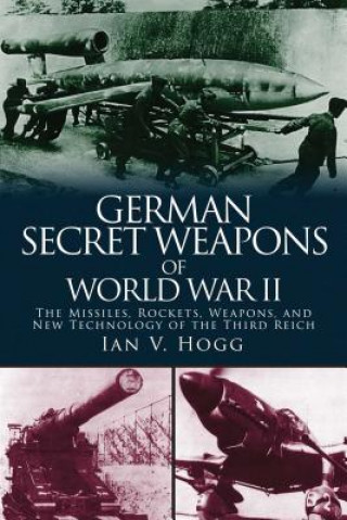 Kniha German Secret Weapons of World War II: The Missiles, Rockets, Weapons, and New Technology of the Third Reich Ian V. Hogg
