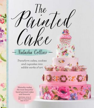 Carte The Painted Cake: Transform Cakes, Cookies, and Cupcakes Into Edible Works of Art Natasha Collins