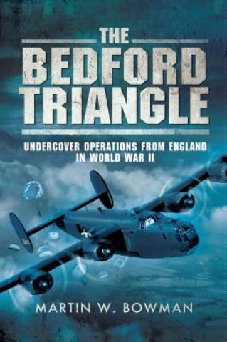 Kniha The Bedford Triangle: Undercover Operations from England in World War II Martin Bowman