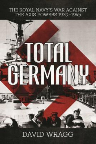 Könyv Total Germany: The Royal Navy's War Against the Axis Powers 1939-1945 David Wragg