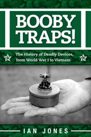 Carte Booby Traps!: The History of Deadly Devices, from World War I to Vietnam Ian Jones