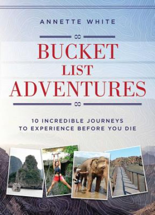 Книга Bucket List Adventures: 10 Incredible Journeys to Experience Before You Die Annette White