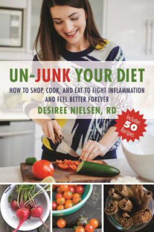 Könyv Un-Junk Your Diet: How to Shop, Cook, and Eat to Fight Inflammation and Feel Better Forever Desiree Nielsen