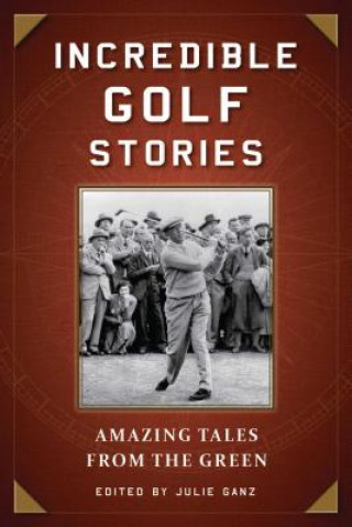 Kniha Incredible Golf Stories: Amazing Tales from the Green Julie Ganz