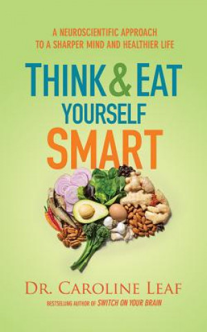 Audio Think and Eat Yourself Smart: A Neuroscientific Approach to a Sharper Mind and Healthier Life Caroline Leaf
