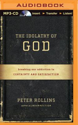 Digital The Idolatry of God: Breaking Our Addiction to Certainty and Satisfaction Peter Rollins