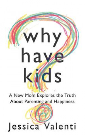 Audio Why Have Kids?: A New Mom Explores the Truth about Parenting and Happiness Jessica Valenti