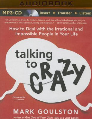 Digital Talking to Crazy: How to Deal with the Irrational and Impossible People in Your Life Mark Goulston