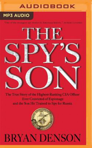 Digital The Spy's Son: The True Story of the Highest-Ranking CIA Officer Ever Convicted of Espionage and the Son He Trained to Spy for Russia Bryan Denson