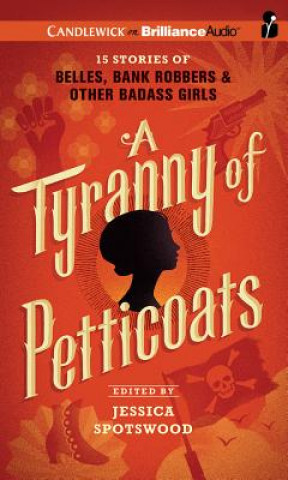 Audio A Tyranny of Petticoats: 15 Stories of Belles, Bank Robbers & Other Badass Girls Jessica Spotswood (Editor)