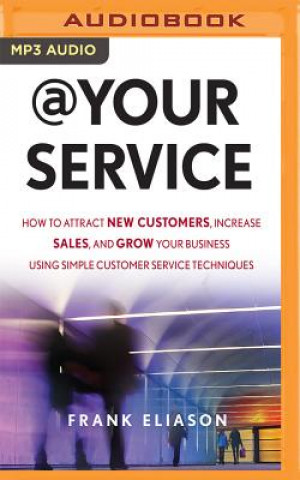 Digital At Your Service: How to Attract New Customers, Increase Sales, and Grow Your Business Using Simple Customer Service Techniques Frank Eliason