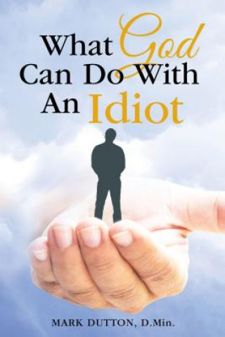 Kniha What God Can Do With an Idiot Mark Dutton D. Min