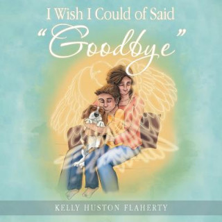 Buch I Wish I Could of Said Goodbye Kelly Huston Flaherty