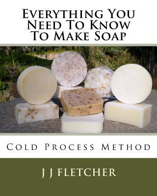 Carte Everything You Need to Know to Make Soap: Cold Process Method J. J. Fletcher