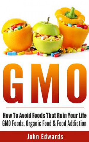 Kniha Gmo: How to Avoid Foods That Ruin Your Life - Gmo Foods, Organic Food & Food Addiction John Edwards
